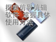 探索剪影剪辑软件 掌握具体使用方法