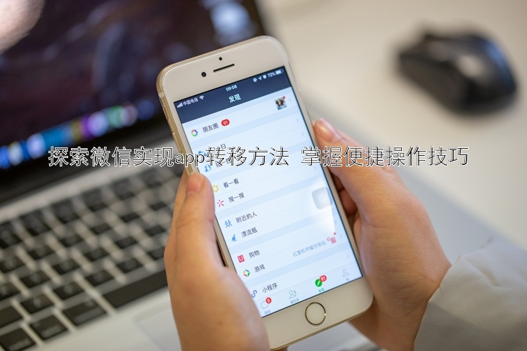 探索微信实现app转移方法 掌握便捷操作技巧 